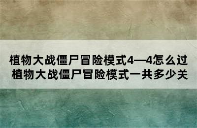 植物大战僵尸冒险模式4—4怎么过 植物大战僵尸冒险模式一共多少关